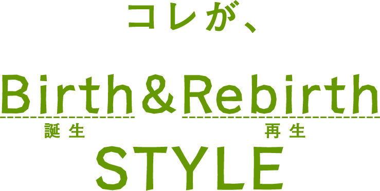 コレが、Birth&Rebirth（バースアンドリバース）スタイルです