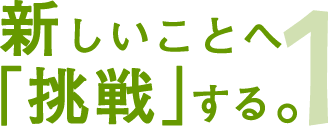 新しいことへ挑戦する。