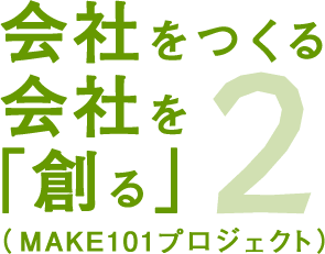 会社をつくる会社を創る（MAKE101プロジェクト）